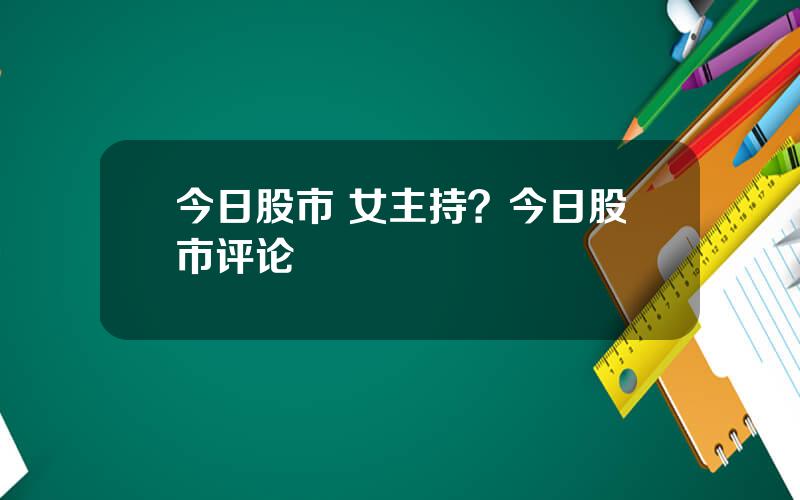 今日股市 女主持？今日股市评论